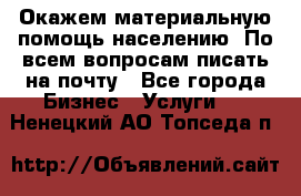 Окажем материальную помощь населению. По всем вопросам писать на почту - Все города Бизнес » Услуги   . Ненецкий АО,Топседа п.